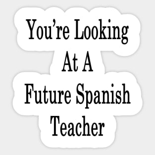 You're Looking At A Future Spanish Teacher Sticker